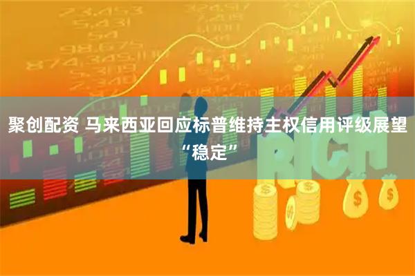 聚创配资 马来西亚回应标普维持主权信用评级展望“稳定”