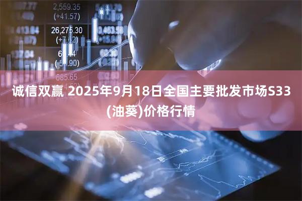 诚信双赢 2025年9月18日全国主要批发市场S33(油葵)价格行情