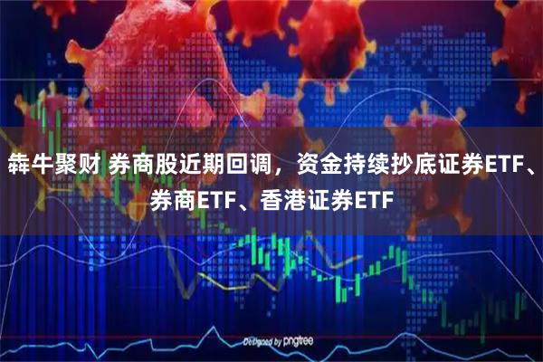 犇牛聚财 券商股近期回调，资金持续抄底证券ETF、券商ETF、香港证券ETF