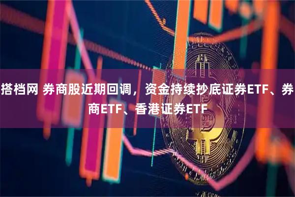搭档网 券商股近期回调，资金持续抄底证券ETF、券商ETF、香港证券ETF