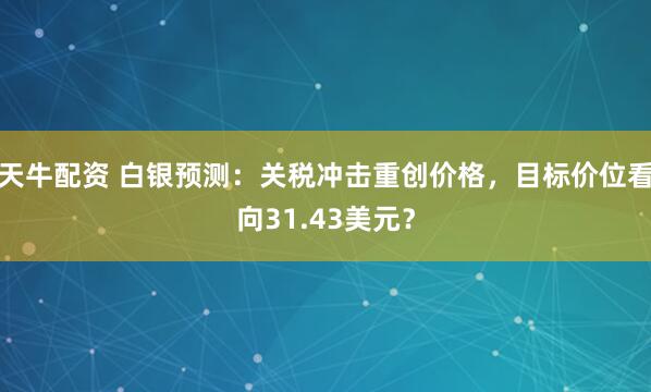 天牛配资 白银预测：关税冲击重创价格，目标价位看向31.43美元？