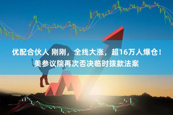 优配合伙人 刚刚，全线大涨，超16万人爆仓！美参议院再次否决临时拨款法案