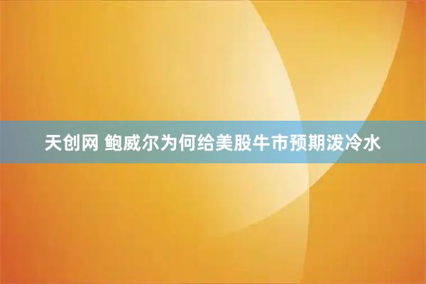 天创网 鲍威尔为何给美股牛市预期泼冷水