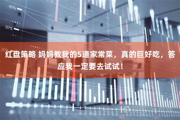 红盘策略 妈妈教我的5道家常菜，真的巨好吃，答应我一定要去试试！