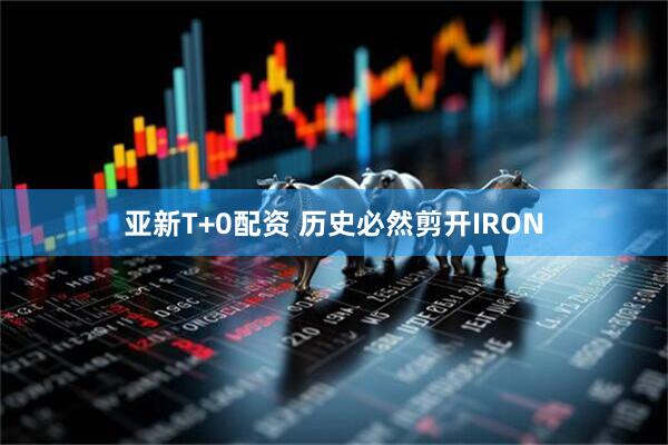亚新T+0配资 历史必然剪开IRON