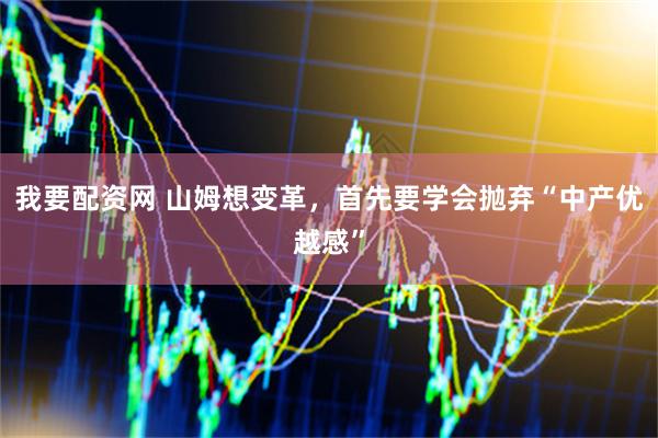 我要配资网 山姆想变革，首先要学会抛弃“中产优越感”