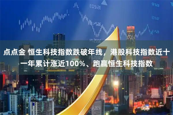 点点金 恒生科技指数跌破年线，港股科技指数近十一年累计涨近100%、跑赢恒生科技指数