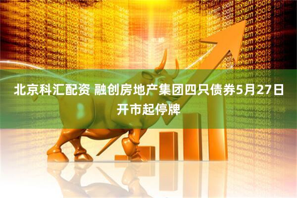 北京科汇配资 融创房地产集团四只债券5月27日开市起停牌