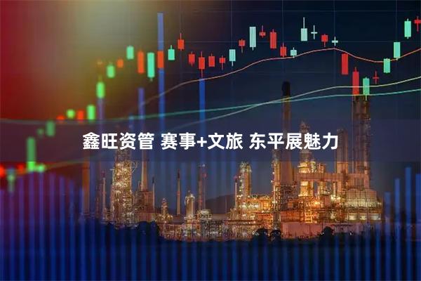 鑫旺资管 赛事+文旅 东平展魅力