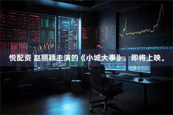 悦配资 赵丽颖主演的《小城大事》，即将上映。