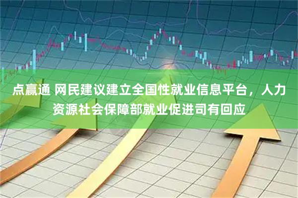 点赢通 网民建议建立全国性就业信息平台，人力资源社会保障部就业促进司有回应