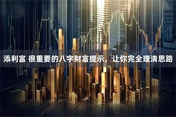 添利富 很重要的八字财富提示，让你完全理清思路