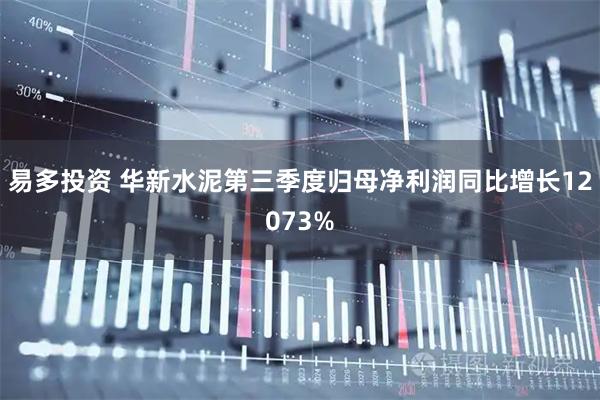 易多投资 华新水泥第三季度归母净利润同比增长12073%
