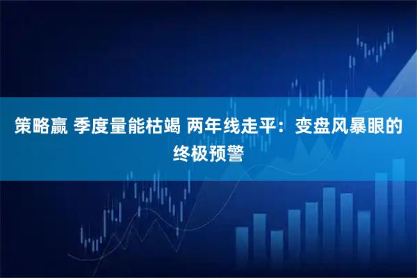 策略赢 季度量能枯竭 两年线走平：变盘风暴眼的终极预警
